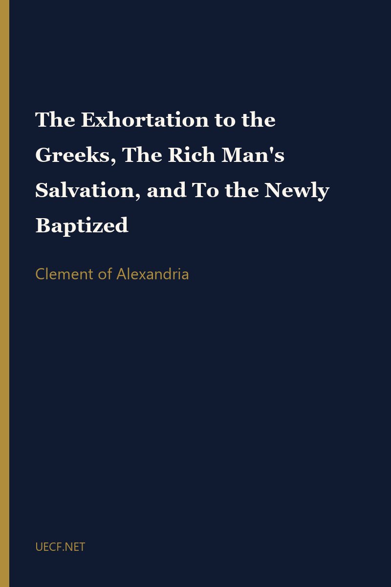 The Exhortation to the Greeks, The Rich Man's Salvation, and To the Newly Baptized by Clement of Alexandria book cover